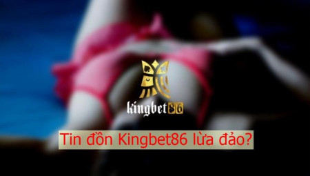 Thực hư về tin đồn nhà cái Kingbet86 lừa đảo liệu có đúng sự thật?
